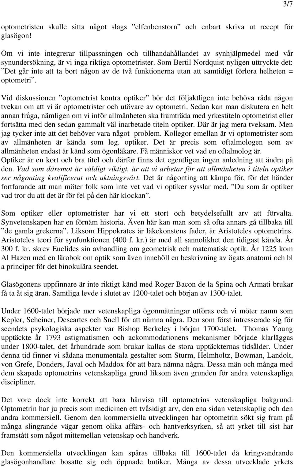 Som Bertil Nordquist nyligen uttryckte det: Det går inte att ta bort någon av de två funktionerna utan att samtidigt förlora helheten = optometri.