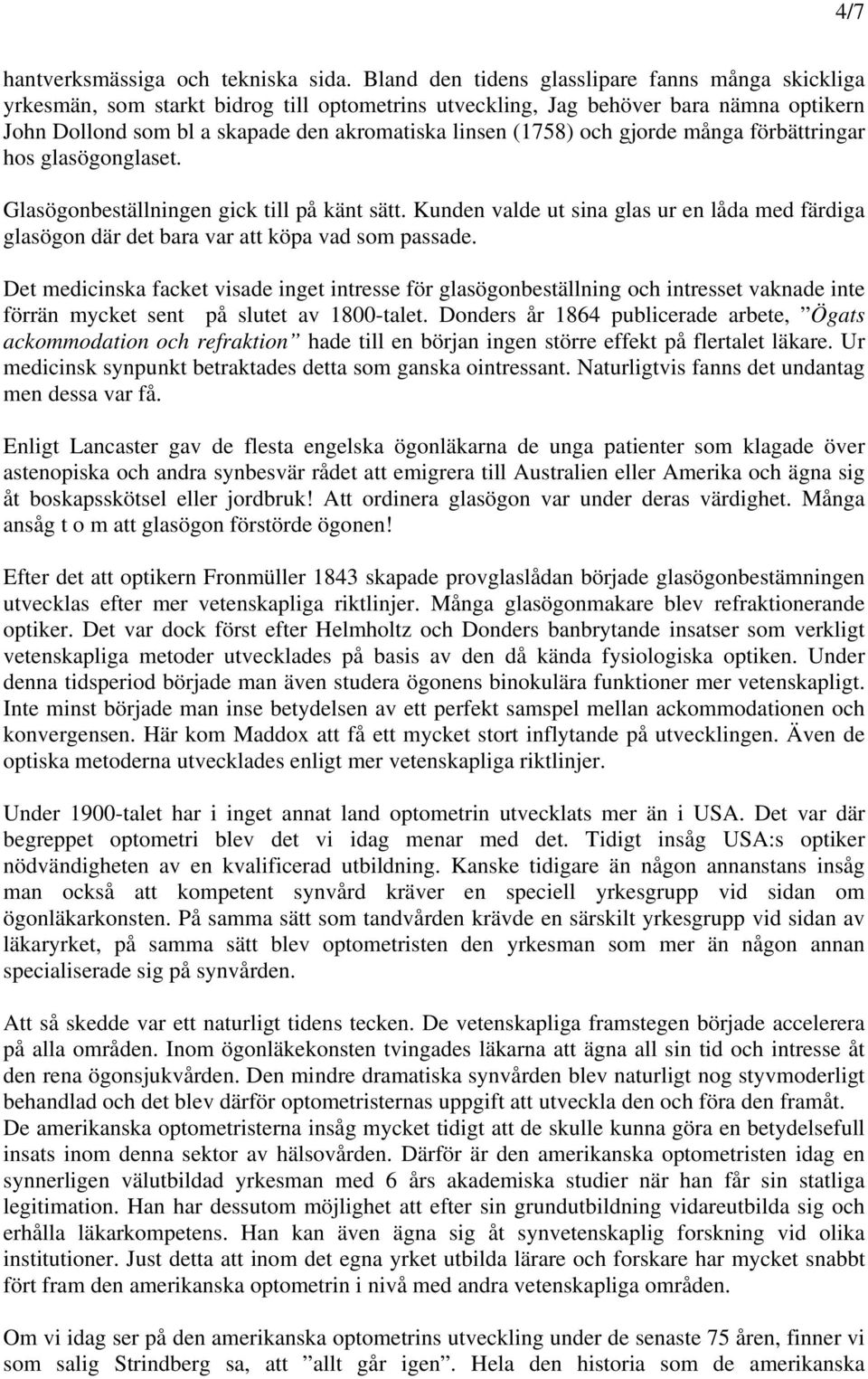 och gjorde många förbättringar hos glasögonglaset. Glasögonbeställningen gick till på känt sätt. Kunden valde ut sina glas ur en låda med färdiga glasögon där det bara var att köpa vad som passade.