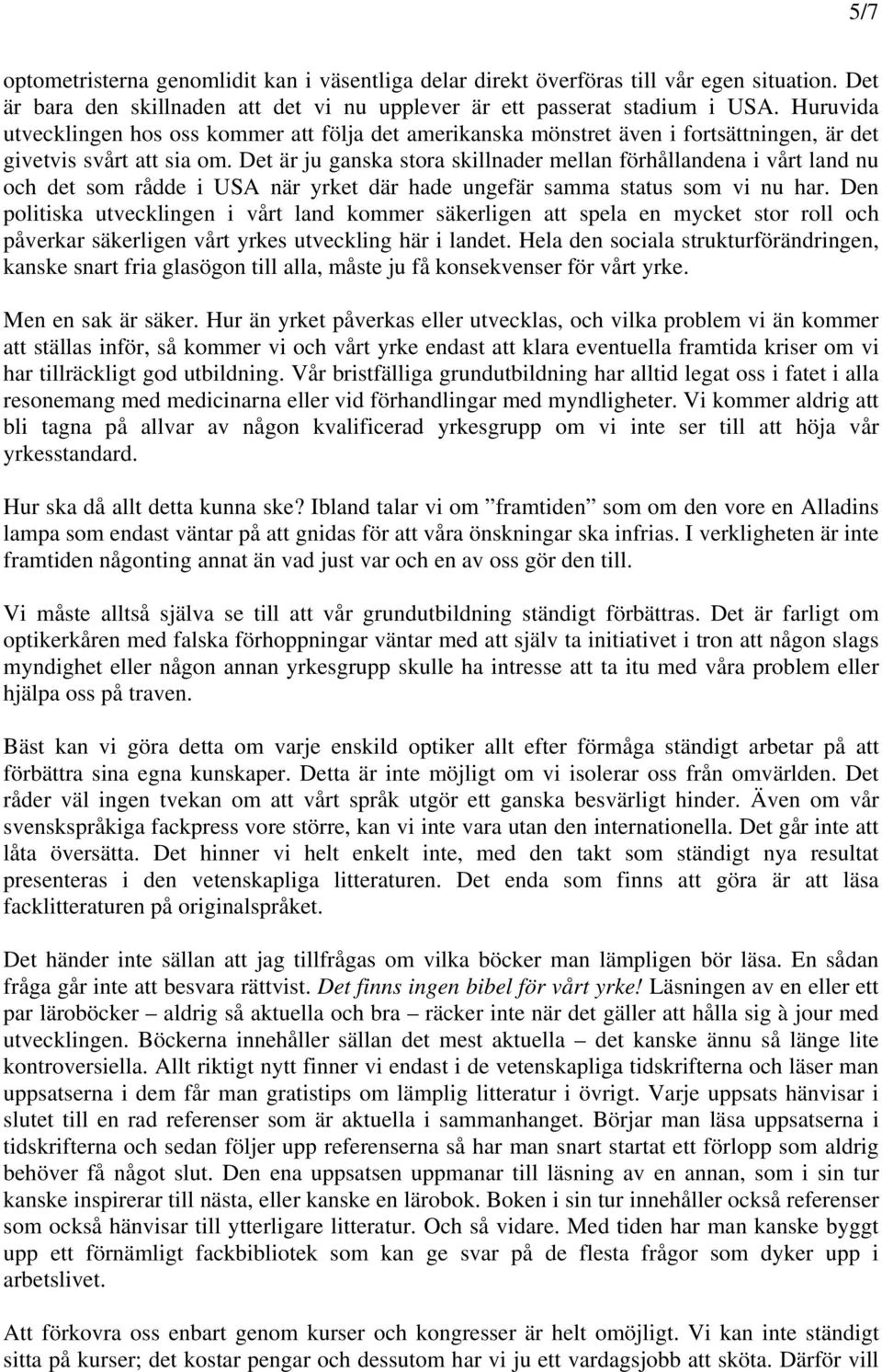 Det är ju ganska stora skillnader mellan förhållandena i vårt land nu och det som rådde i USA när yrket där hade ungefär samma status som vi nu har.