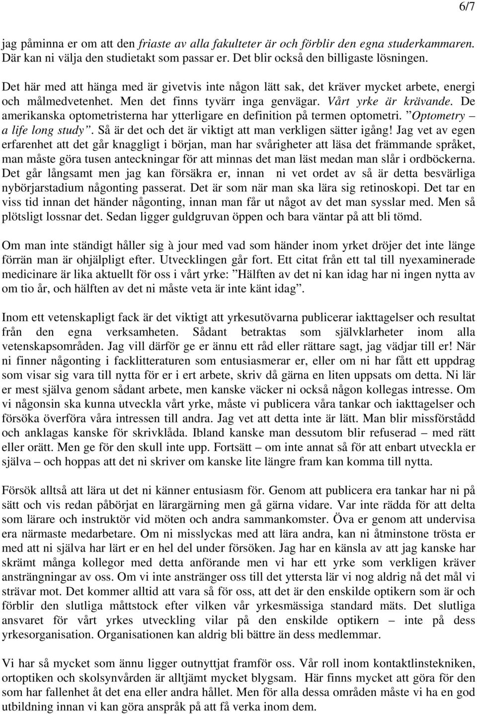 De amerikanska optometristerna har ytterligare en definition på termen optometri. Optometry a life long study. Så är det och det är viktigt att man verkligen sätter igång!