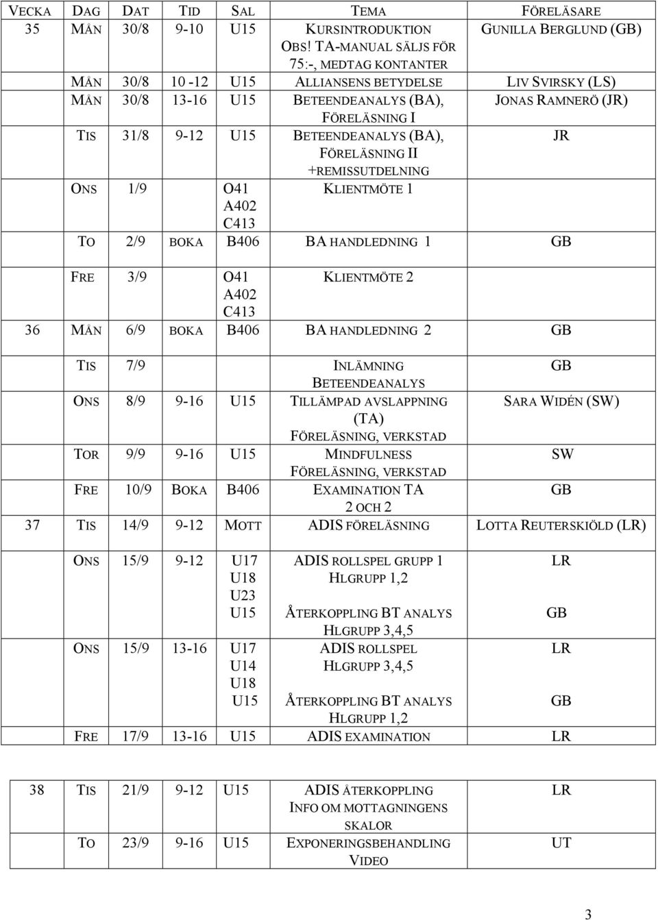 BETEENDEANALYS (BA), JR FÖRELÄSNING II +REMISSUTDELNING ONS 1/9 O41 KLIENTMÖTE 1 A402 C413 TO 2/9 BOKA B406 BA HANDLEDNING 1 FRE 3/9 O41 KLIENTMÖTE 2 A402 C413 36 MÅN 6/9 BOKA B406 BA HANDLEDNING 2