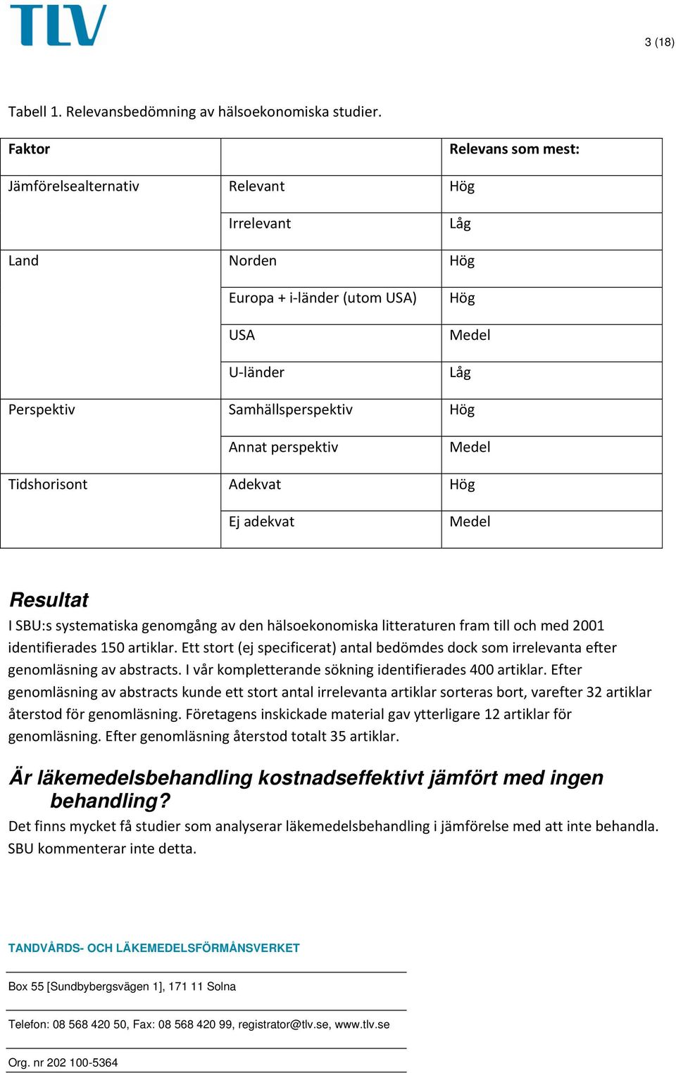 Medel Tidshorisont Adekvat Hög Ej adekvat Medel Resultat I SBU:s systematiska genomgång av den hälsoekonomiska litteraturen fram till och med 2001 identifierades 150 artiklar.