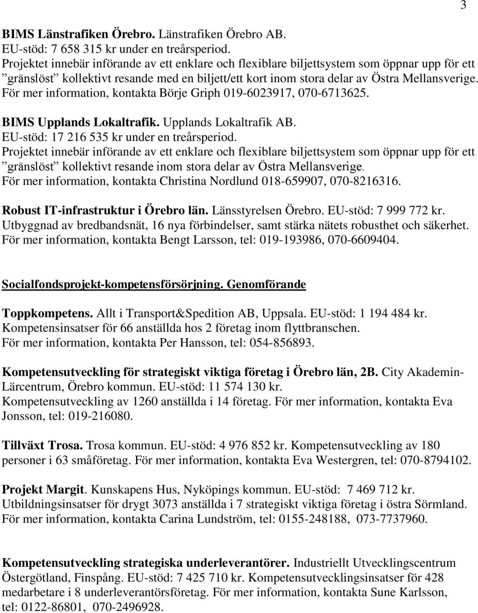 gränslöst kollektivt resande inom stora delar av Östra Mellansverige. För mer information, kontakta Christina Nordlund 018-659907, 070-8216316. Robust IT-infrastruktur i Örebro län.