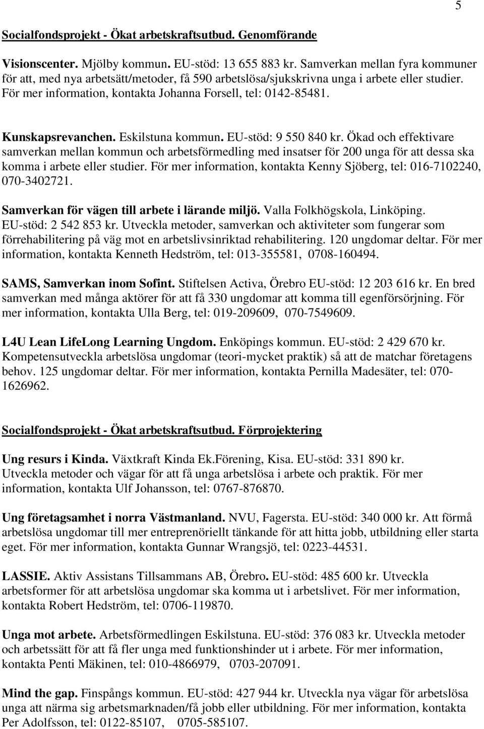 Kunskapsrevanchen. Eskilstuna kommun. EU-stöd: 9 550 840 kr. Ökad och effektivare samverkan mellan kommun och arbetsförmedling med insatser för 200 unga för att dessa ska komma i arbete eller studier.