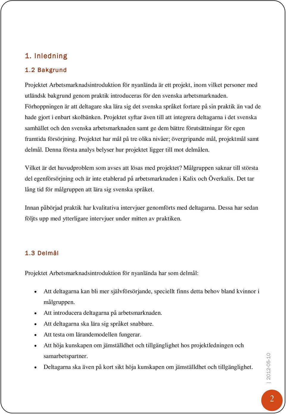 Projektet syftar även till att integrera deltagarna i det svenska samhället och den svenska arbetsmarknaden samt ge dem bättre förutsättningar för egen framtida försörjning.