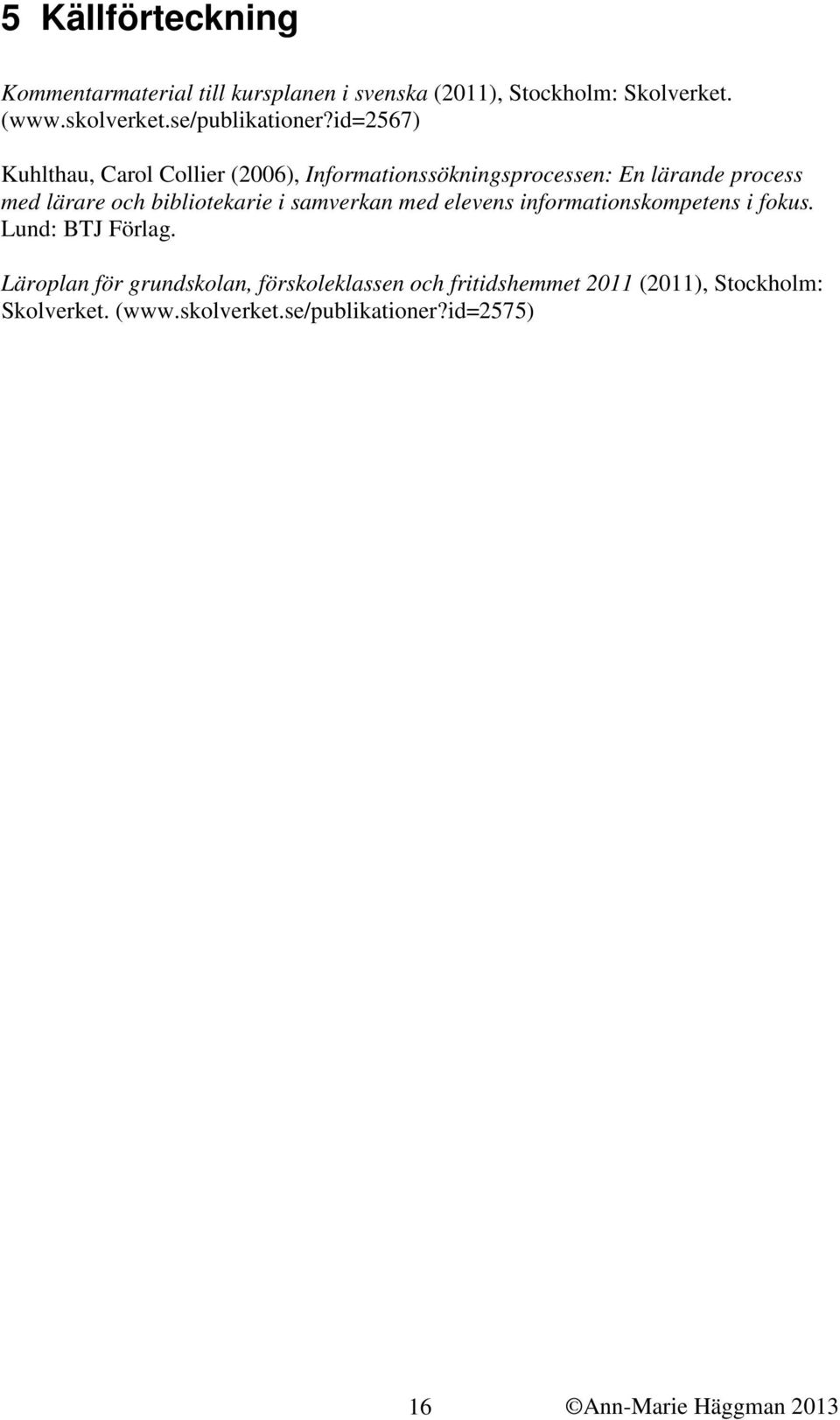 id=2567) Kuhlthau, Carol Collier (2006), Informationssökningsprocessen: En lärande process med lärare och