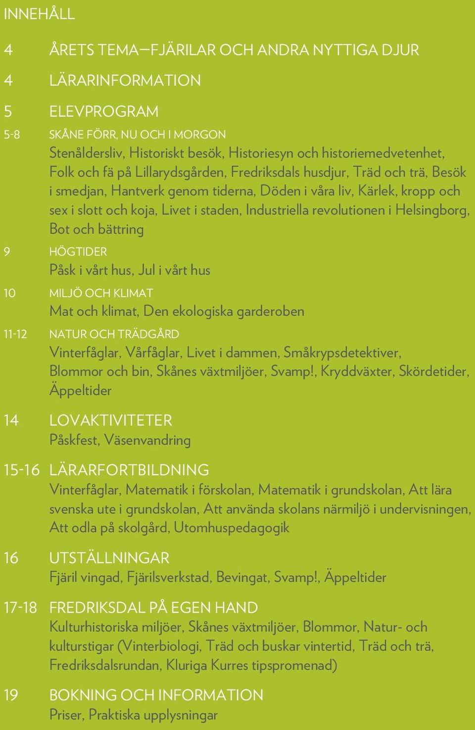 i Helsingborg, Bot och bättring 9 Högtider Påsk i vårt hus, Jul i vårt hus 10 Miljö och klimat Mat och klimat, Den ekologiska garderoben 11-12 Natur och trädgård Vinterfåglar, Vårfåglar, Livet i