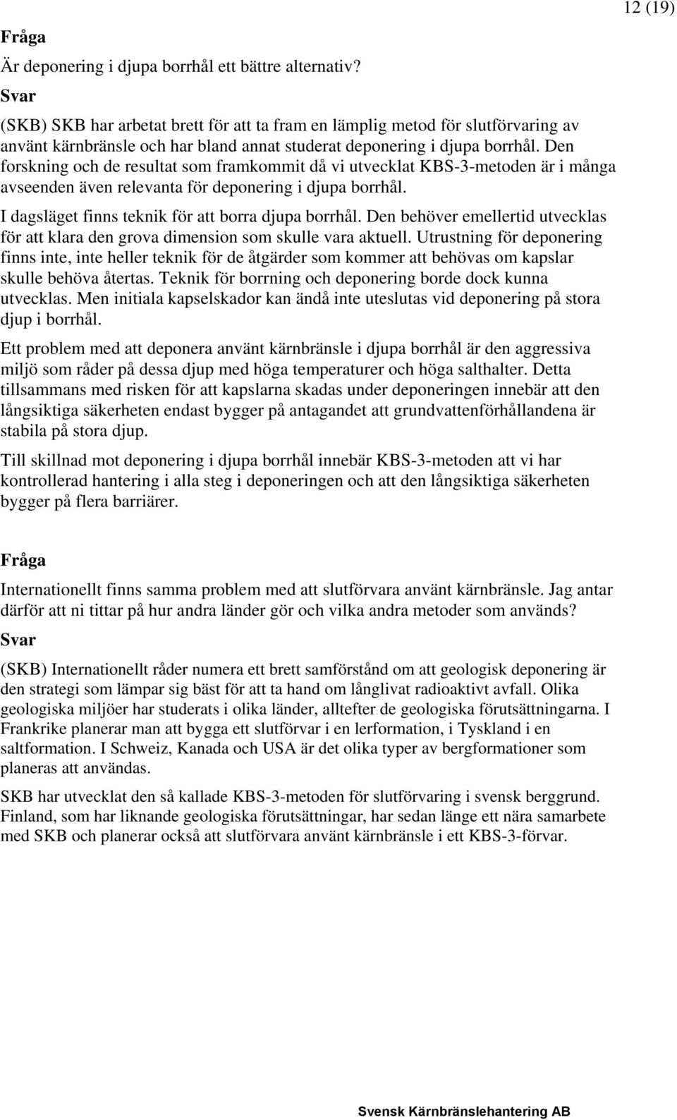 Den forskning och de resultat som framkommit då vi utvecklat KBS-3-metoden är i många avseenden även relevanta för deponering i djupa borrhål. I dagsläget finns teknik för att borra djupa borrhål.