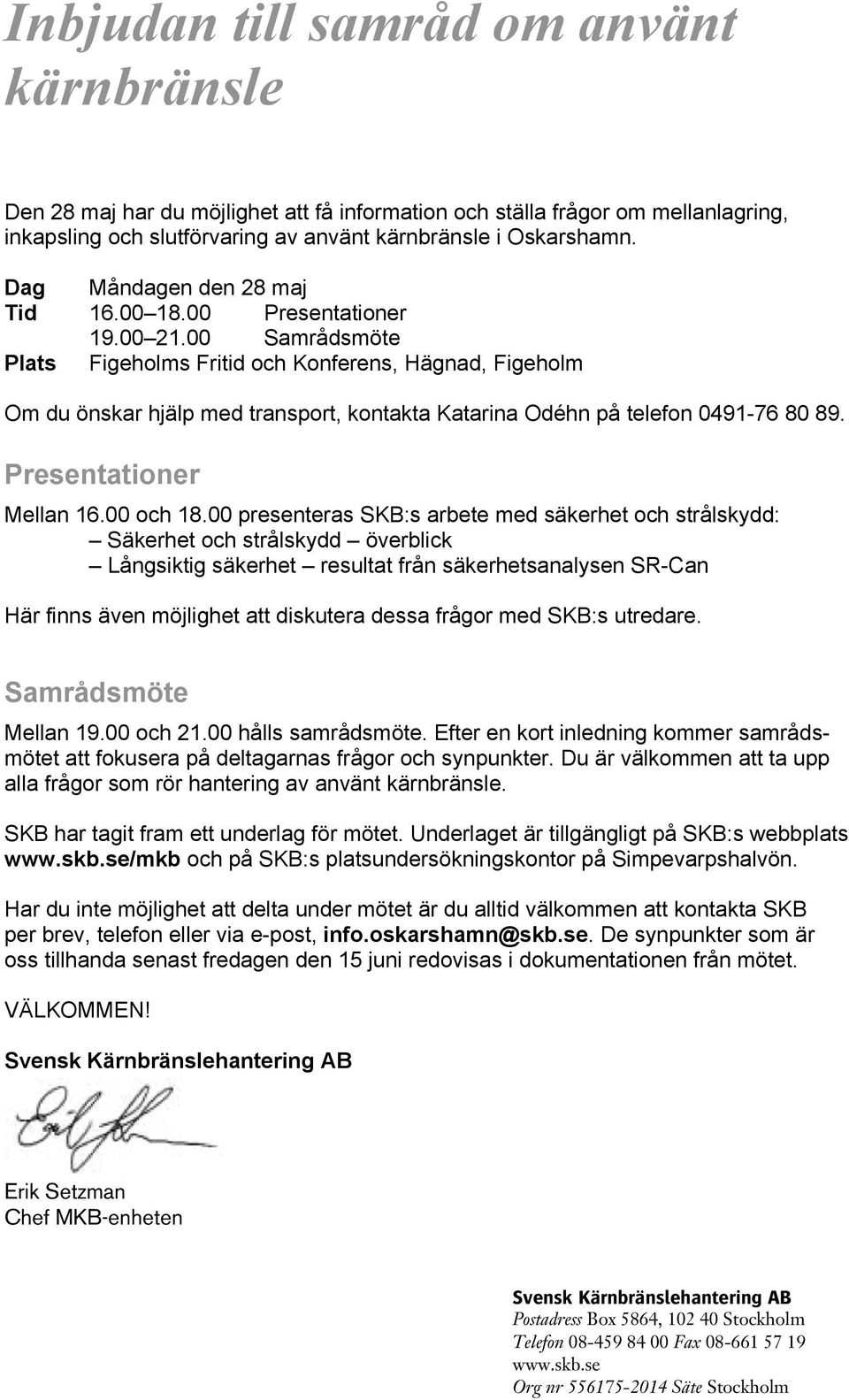 00 Samrådsmöte Plats Figeholms Fritid och Konferens, Hägnad, Figeholm Om du önskar hjälp med transport, kontakta Katarina Odéhn på telefon 0491-76 80 89. Presentationer Mellan 16.00 och 18.