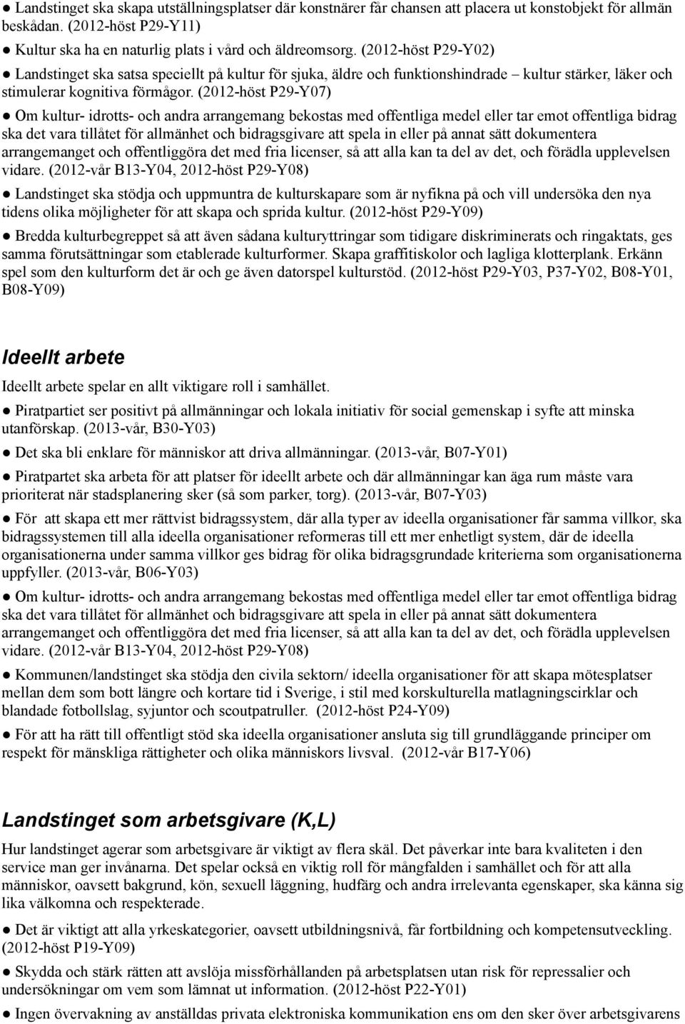 (2012-höst P29-Y07) Om kultur- idrotts- och andra arrangemang bekostas med offentliga medel eller tar emot offentliga bidrag ska det vara tillåtet för allmänhet och bidragsgivare att spela in eller