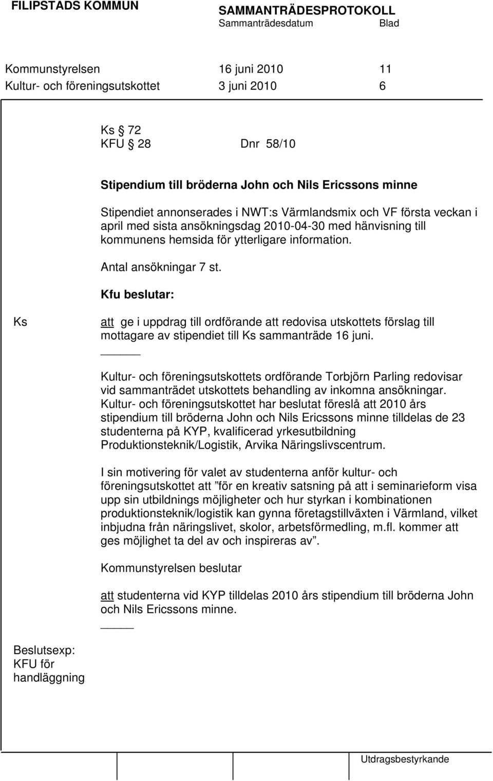 Kfu beslutar: Ks att ge i uppdrag till ordförande att redovisa utskottets förslag till mottagare av stipendiet till Ks sammanträde 16 juni.