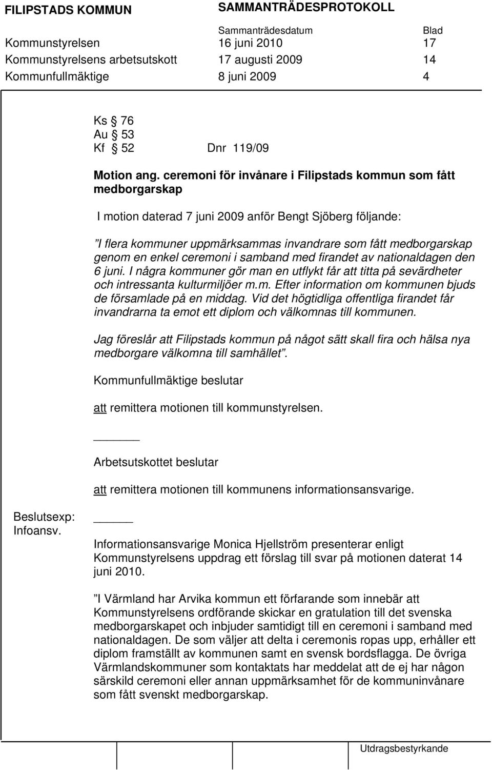 enkel ceremoni i samband med firandet av nationaldagen den 6 juni. I några kommuner gör man en utflykt får att titta på sevärdheter och intressanta kulturmiljöer m.m. Efter information om kommunen bjuds de församlade på en middag.