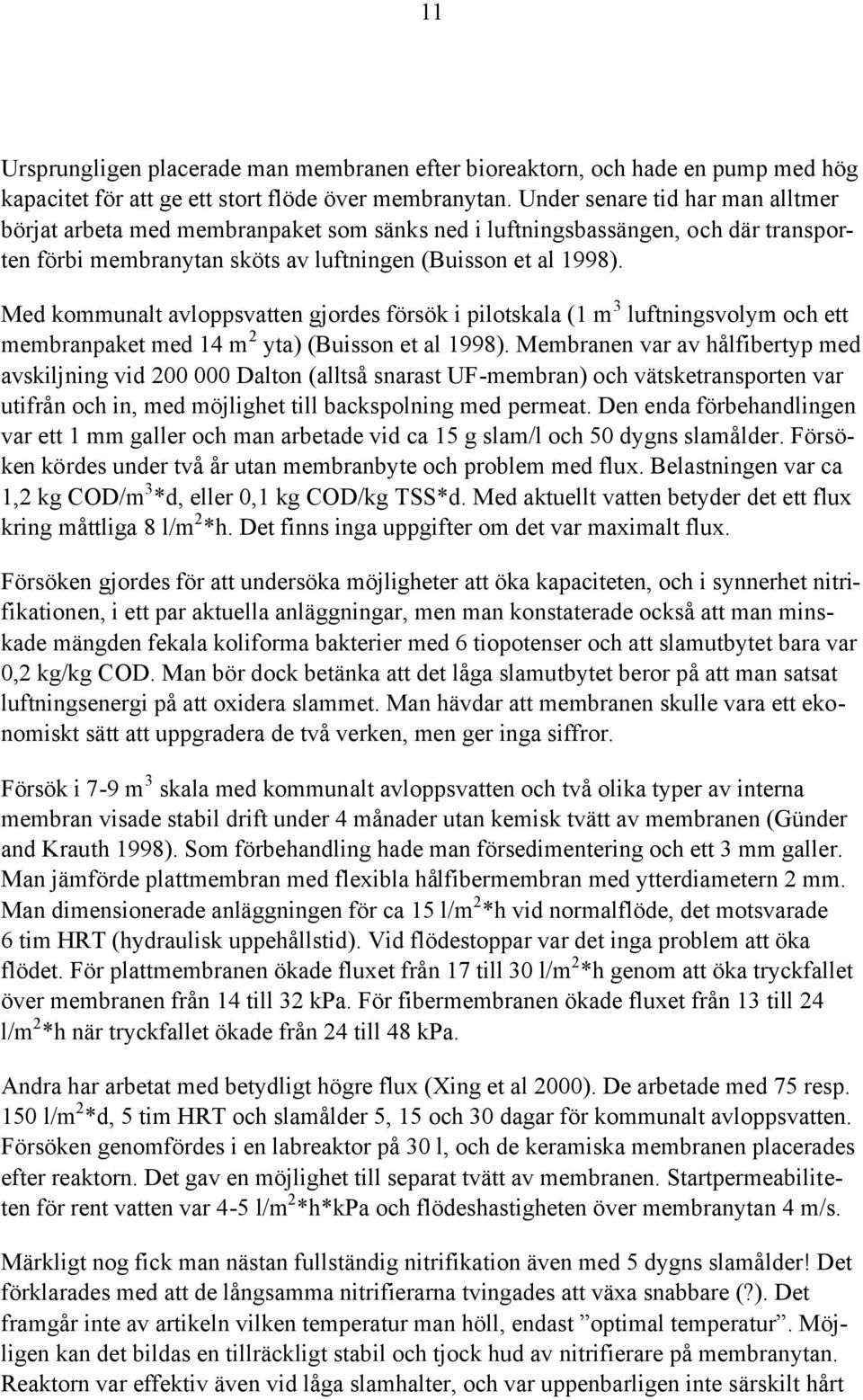 Med kommunalt avloppsvatten gjordes försök i pilotskala (1 m 3 luftningsvolym och ett membranpaket med 14 m 2 yta) (Buisson et al 1998).