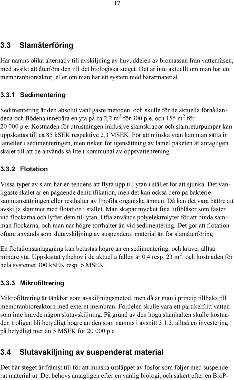 3.1 Sedimentering Sedimentering är den absolut vanligaste metoden, och skulle för de aktuella förhållandena och flödena innebära en yta på ca 2,2 m 2 för 300 p.e. och 155 m 2 för 20 000 p.e. Kostnaden för utrustningen inklusive slamskrapor och slamreturpumpar kan uppskattas till ca 85 ksek respektive 2,3 MSEK.