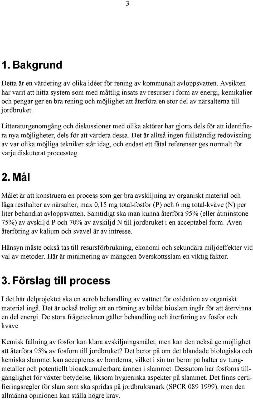 Litteraturgenomgång och diskussioner med olika aktörer har gjorts dels för att identifiera nya möjligheter, dels för att värdera dessa.