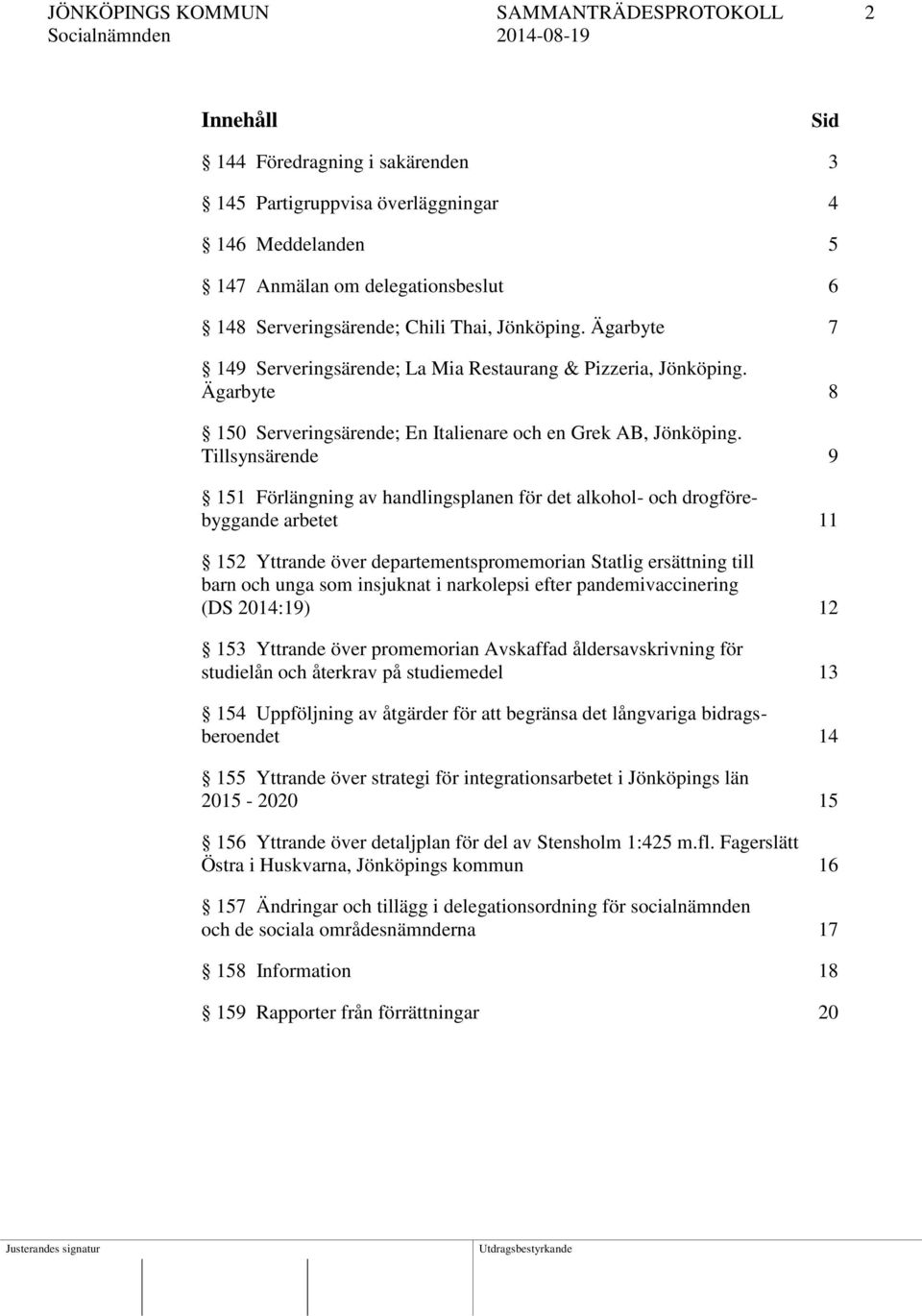 Tillsynsärende 9 151 Förlängning av handlingsplanen för det alkohol- och drogförebyggande arbetet 11 152 Yttrande över departementspromemorian Statlig ersättning till barn och unga som insjuknat i