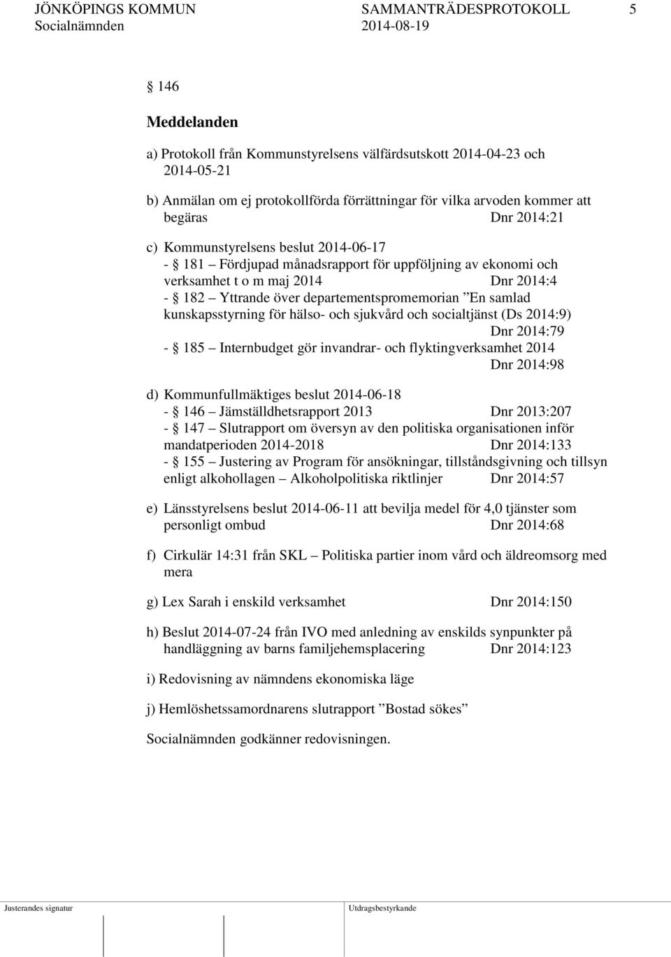 departementspromemorian En samlad kunskapsstyrning för hälso- och sjukvård och socialtjänst (Ds 2014:9) Dnr 2014:79-185 Internbudget gör invandrar- och flyktingverksamhet 2014 Dnr 2014:98 d)