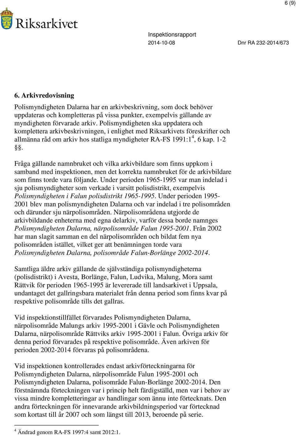 Fråga gällande namnbruket och vilka arkivbildare som finns uppkom i samband med inspektionen, men det korrekta namnbruket för de arkivbildare som finns torde vara följande.