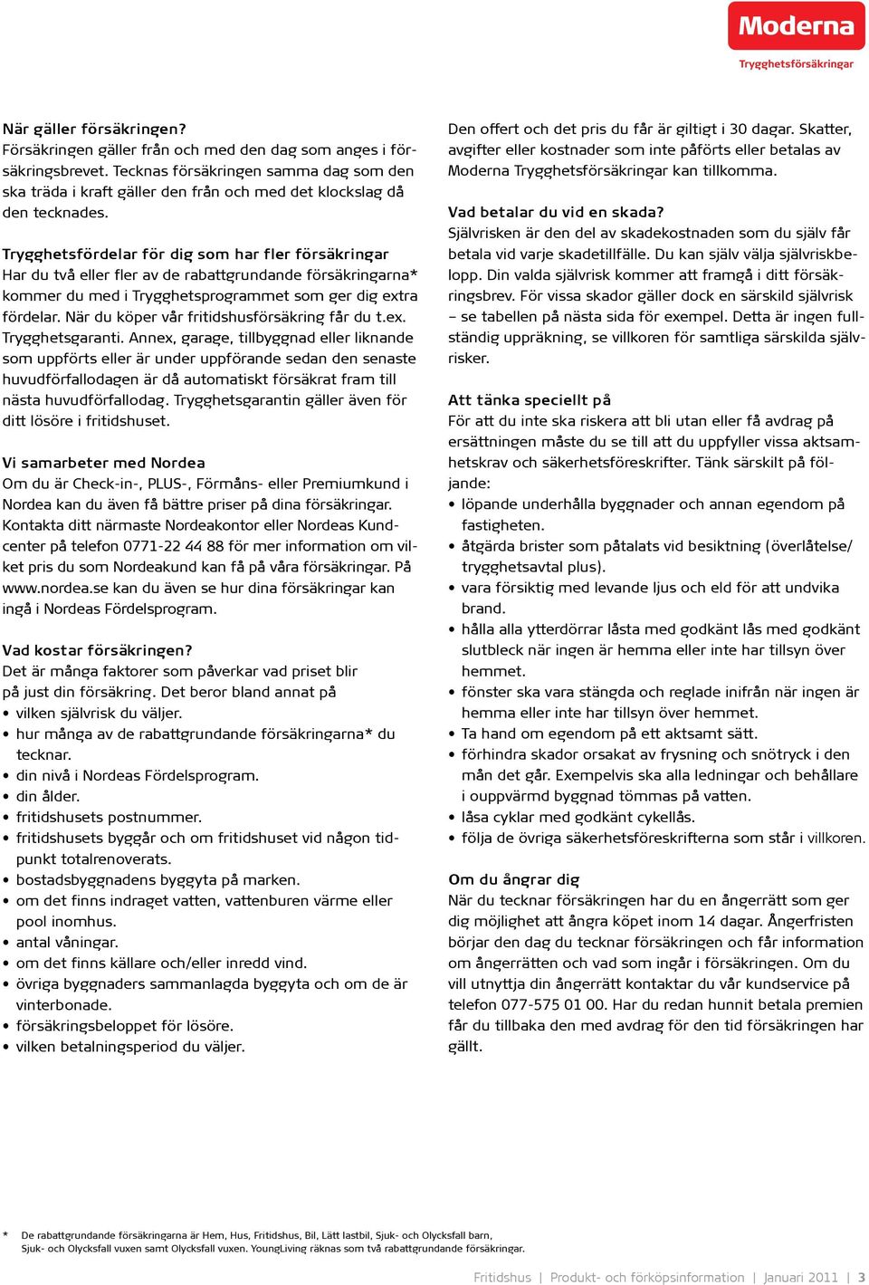 Trygghetsfördelar för dig som har fler försäkringar Har du två eller fler av de rabattgrundande försäkringarna* kommer du med i Trygghetsprogrammet som ger dig extra fördelar.