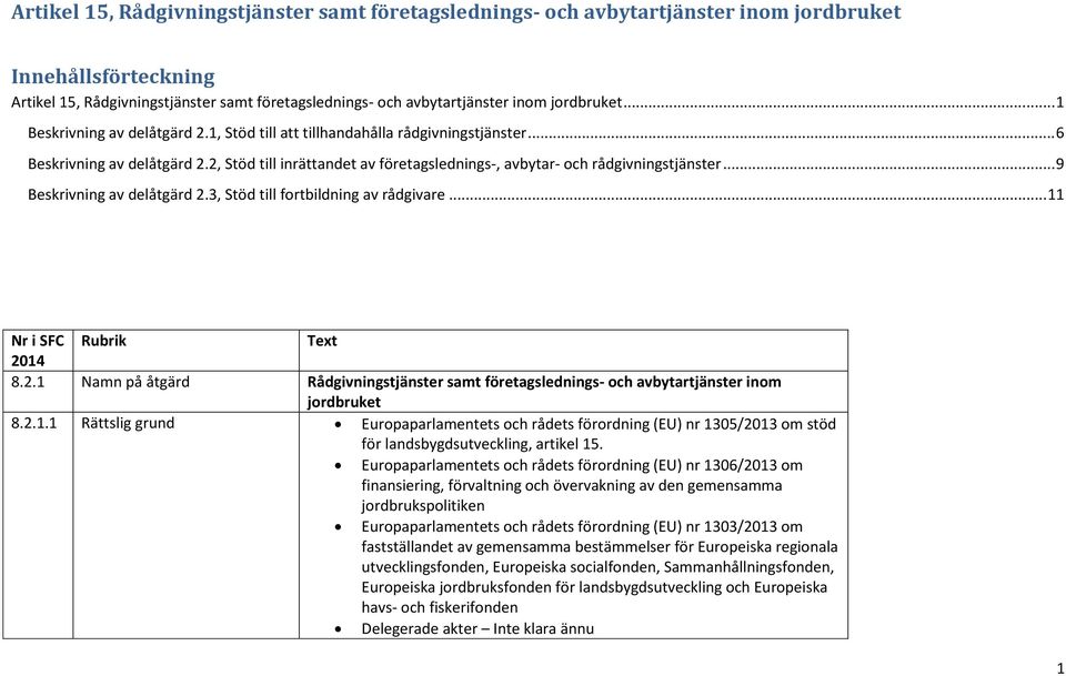 2, Stöd till inrättandet av företagslednings-, avbytar- och rådgivningstjänster... 9 Beskrivning av delåtgärd 2.3, Stöd till fortbildning av rådgivare... 11 Nr i SFC Rubrik Text 2014 8.2.1 Namn på åtgärd Rådgivningstjänster samt företagslednings- och avbytartjänster inom jordbruket 8.