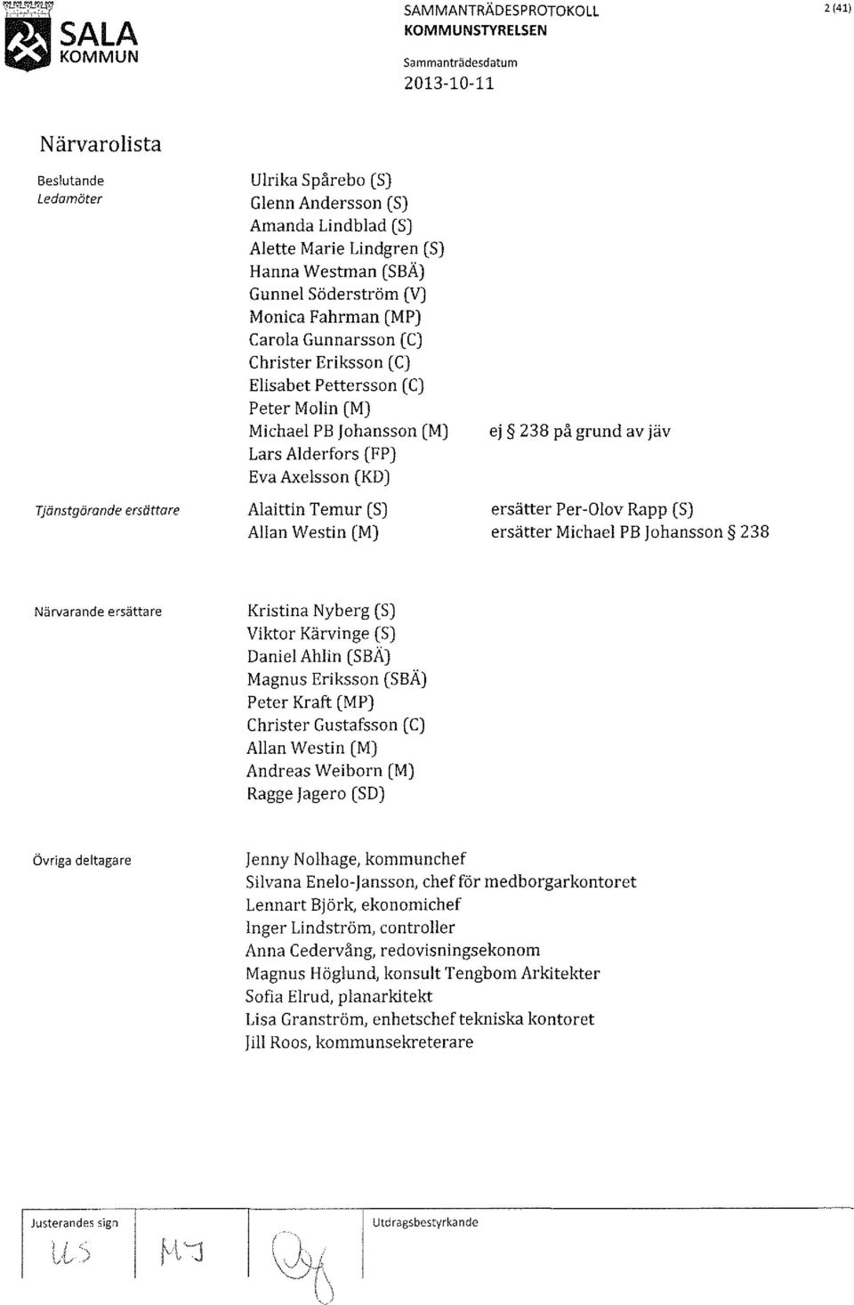 (KD) Alaittin Temur (S) Allan Westin (M) ej 238 på grund av jäv ersätter Per-Olov Rapp (S) ersätter Michael PB johanssan 238 Närvarande ersättare Kristina Nyberg (S) Viktor Kärvinge (S) Daniel Ahlin