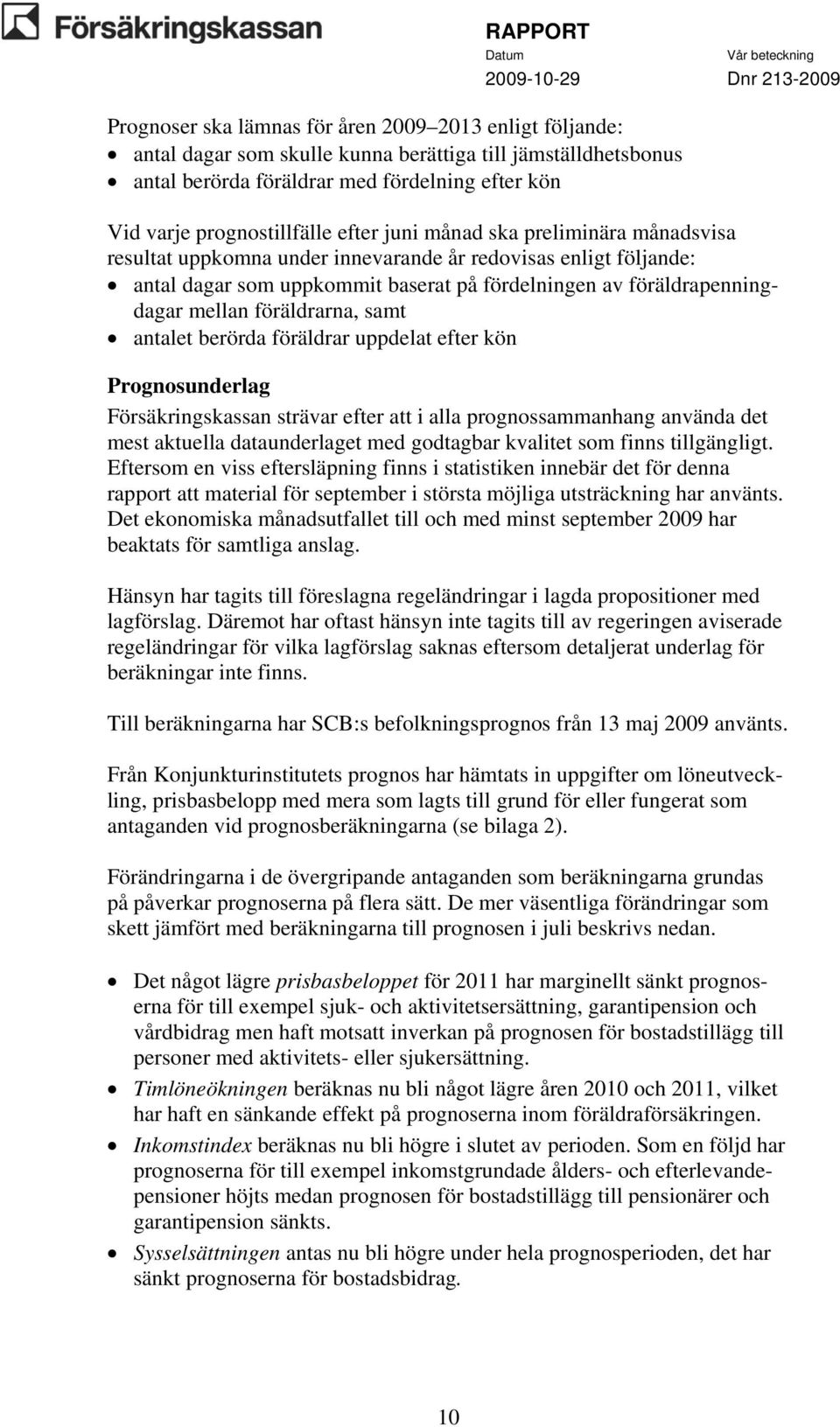 föräldrarna, samt antalet berörda föräldrar uppdelat efter kön Prognosunderlag Försäkringskassan strävar efter att i alla prognossammanhang använda det mest aktuella dataunderlaget med godtagbar