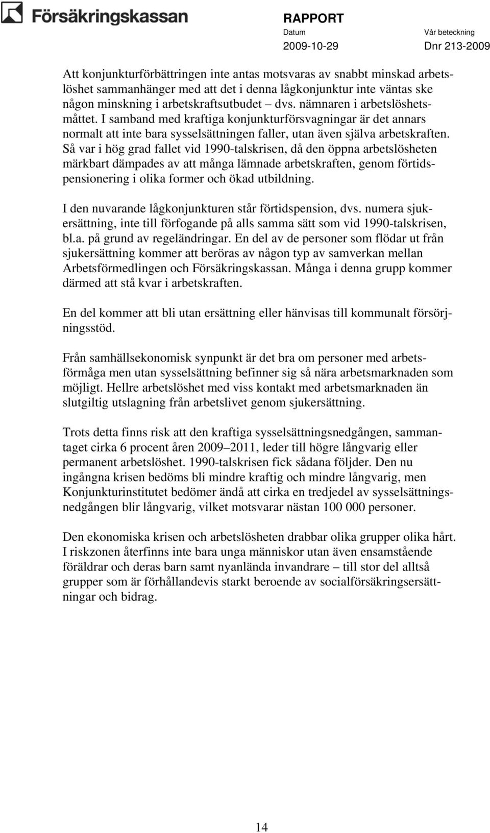 Så var i hög grad fallet vid 1990-talskrisen, då den öppna arbetslösheten märkbart dämpades av att många lämnade arbetskraften, genom förtidspensionering i olika former och ökad utbildning.