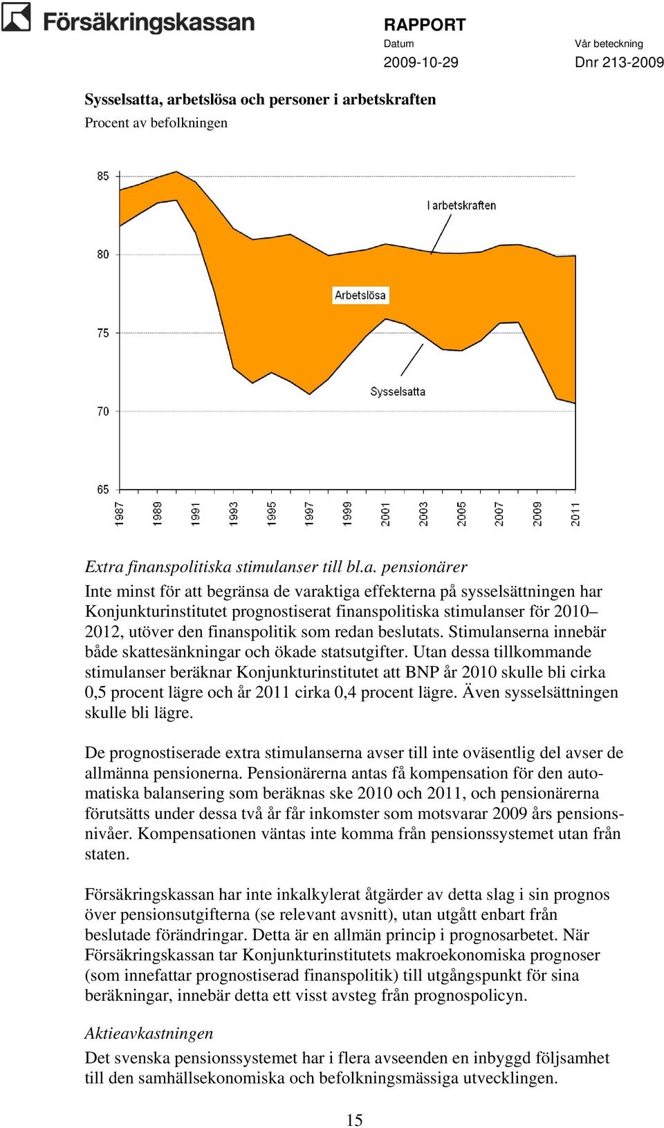 har Konjunkturinstitutet prognostiserat finanspolitiska stimulanser för 2010 2012, utöver den finanspolitik som redan beslutats. Stimulanserna innebär både skattesänkningar och ökade statsutgifter.