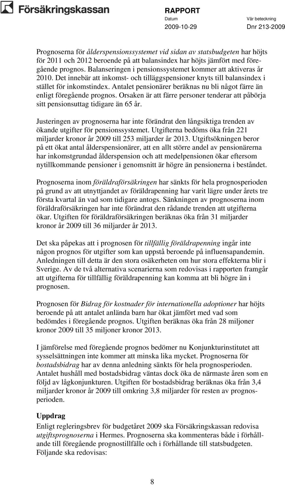 Antalet pensionärer beräknas nu bli något färre än enligt föregående prognos. Orsaken är att färre personer tenderar att påbörja sitt pensionsuttag tidigare än 65 år.