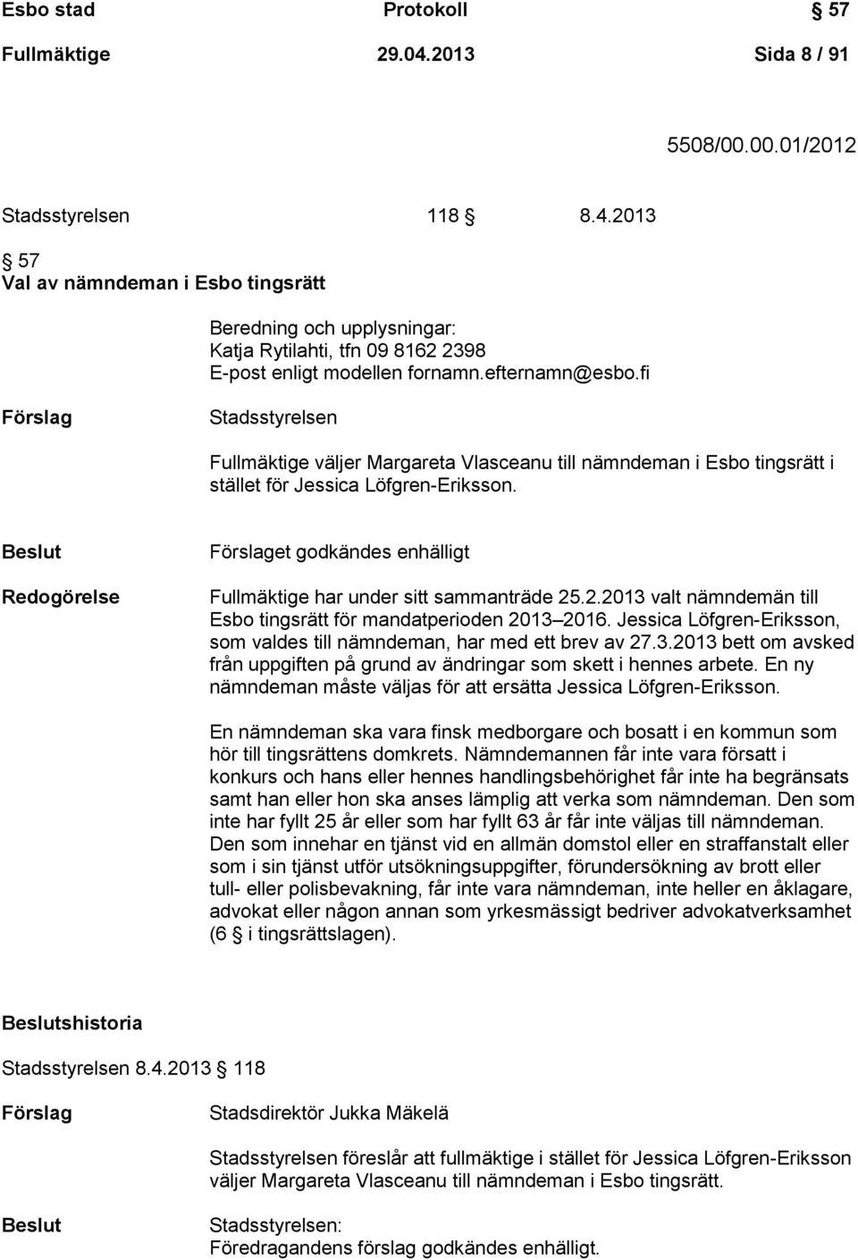 Beslut Redogörelse Förslaget godkändes enhälligt Fullmäktige har under sitt sammanträde 25.2.2013 valt nämndemän till Esbo tingsrätt för mandatperioden 2013 2016.