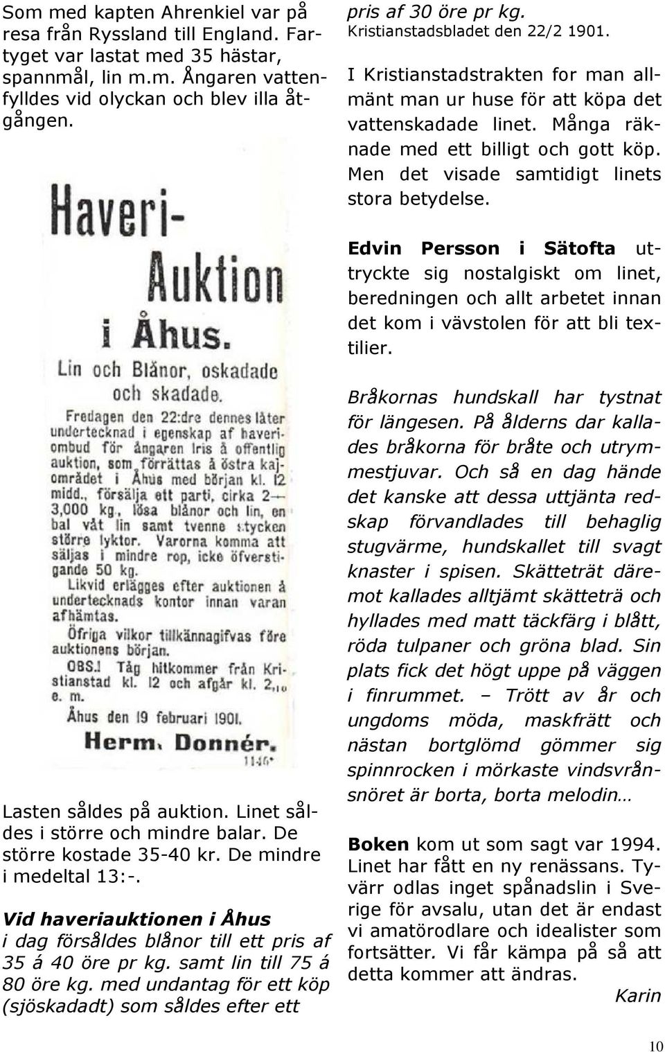 Men det visade samtidigt linets stora betydelse. Edvin Persson i Sätofta uttryckte sig nostalgiskt om linet, beredningen och allt arbetet innan det kom i vävstolen för att bli textilier.
