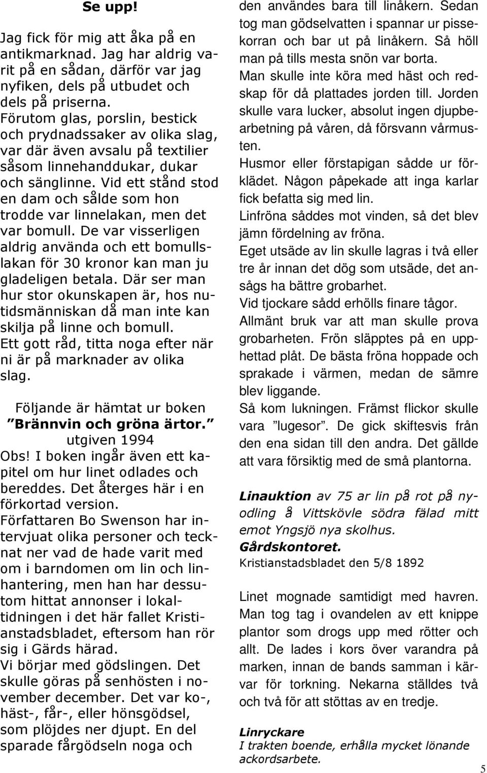 Vid ett stånd stod en dam och sålde som hon trodde var linnelakan, men det var bomull. De var visserligen aldrig använda och ett bomullslakan för 30 kronor kan man ju gladeligen betala.
