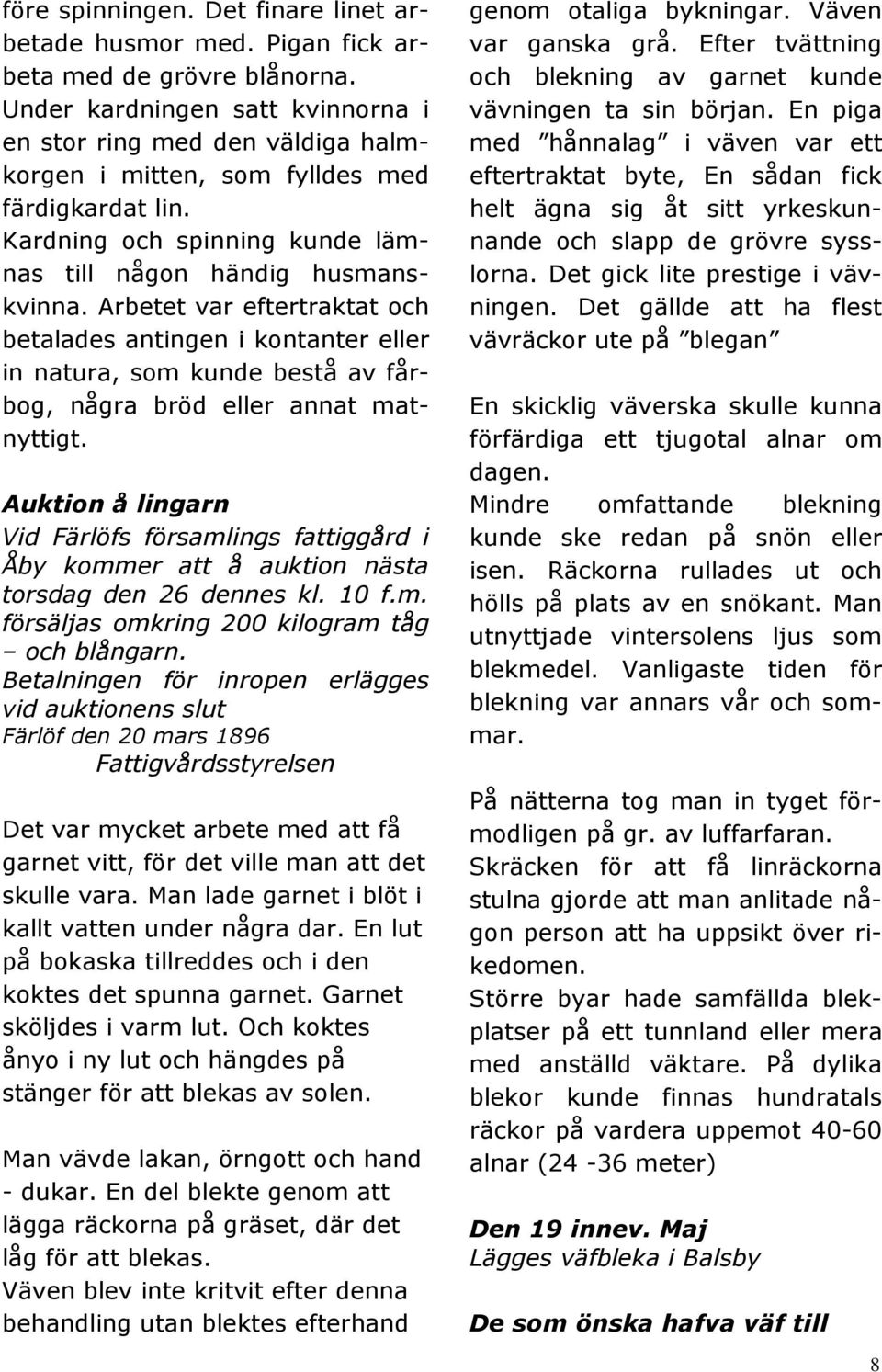 Arbetet var eftertraktat och betalades antingen i kontanter eller in natura, som kunde bestå av fårbog, några bröd eller annat matnyttigt.