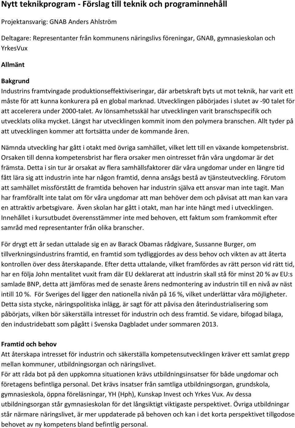 Utvecklingen påbörjades i slutet av -90 talet för att accelerera under 2000-talet. Av lönsamhetsskäl har utvecklingen varit branschspecifik och utvecklats olika mycket.