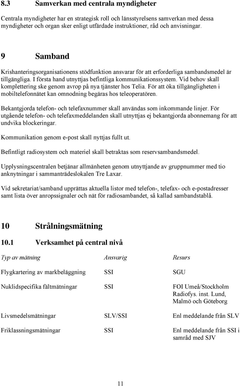 Vid behov skall komplettering ske genom avrop på nya tjänster hos Telia. För att öka tillgängligheten i mobiltelefonnätet kan omnodning begäras hos teleoperatören.