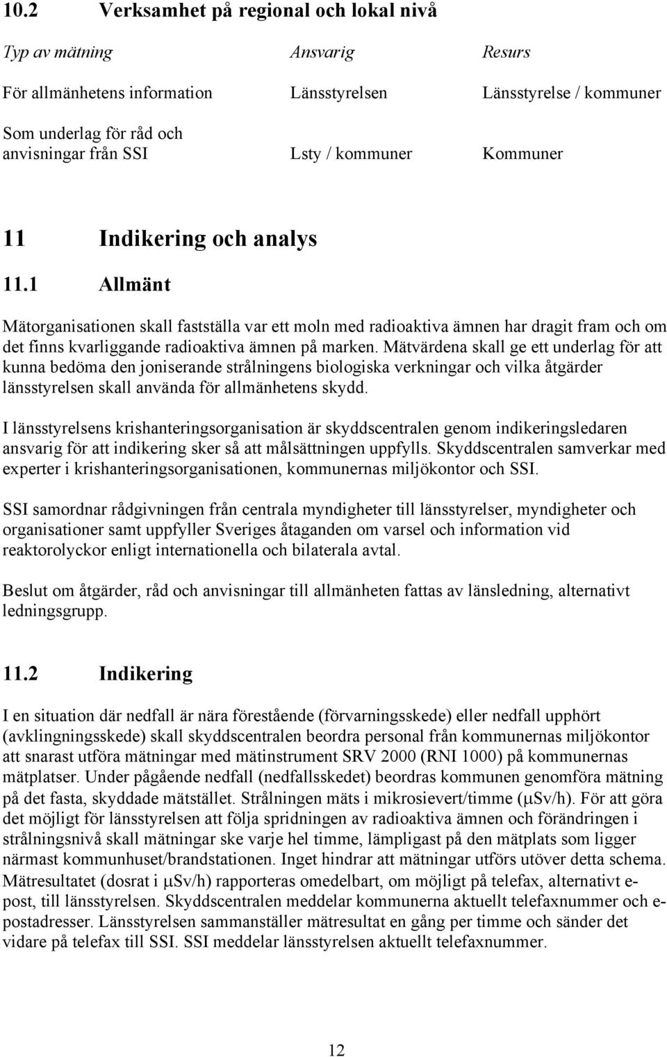 Mätvärdena skall ge ett underlag för att kunna bedöma den joniserande strålningens biologiska verkningar och vilka åtgärder länsstyrelsen skall använda för allmänhetens skydd.