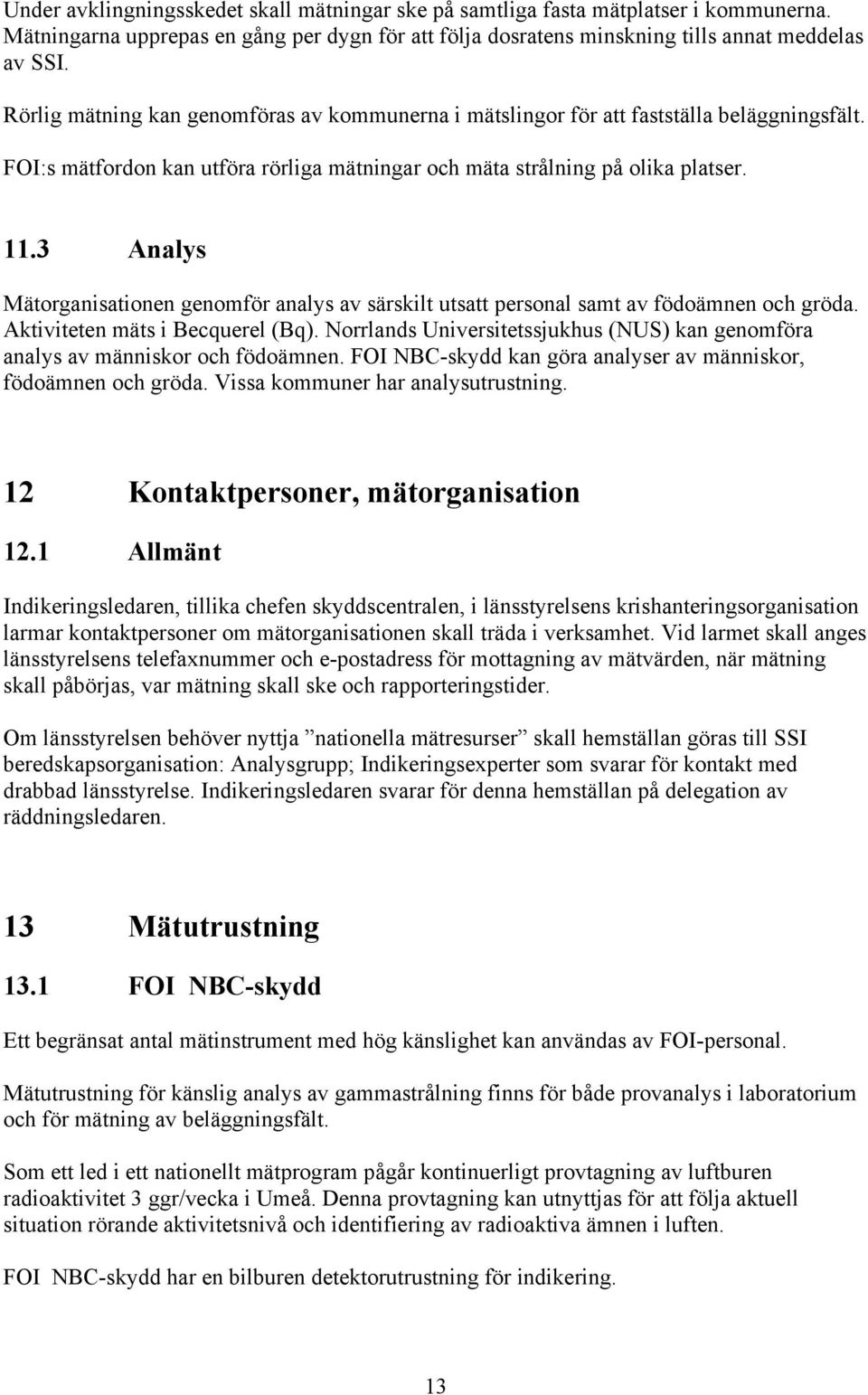 3 Analys Mätorganisationen genomför analys av särskilt utsatt personal samt av födoämnen och gröda. Aktiviteten mäts i Becquerel (Bq).