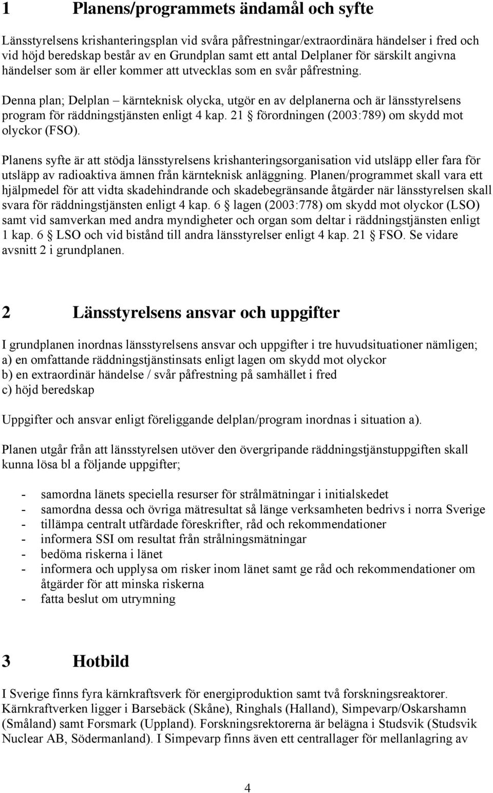 Denna plan; Delplan kärnteknisk olycka, utgör en av delplanerna och är länsstyrelsens program för räddningstjänsten enligt 4 kap. 21 förordningen (2003:789) om skydd mot olyckor (FSO).