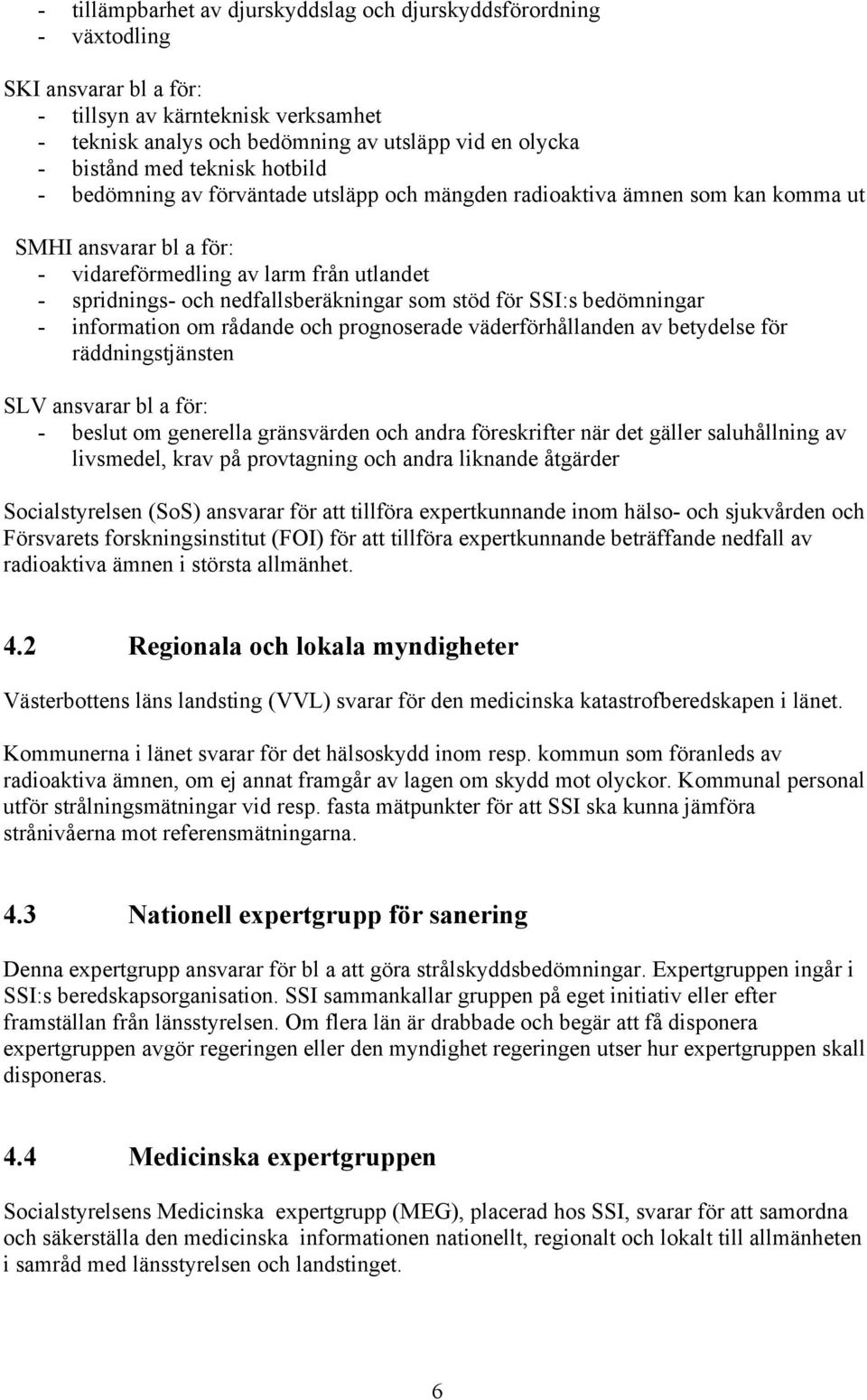 som stöd för SSI:s bedömningar - information om rådande och prognoserade väderförhållanden av betydelse för räddningstjänsten SLV ansvarar bl a för: - beslut om generella gränsvärden och andra