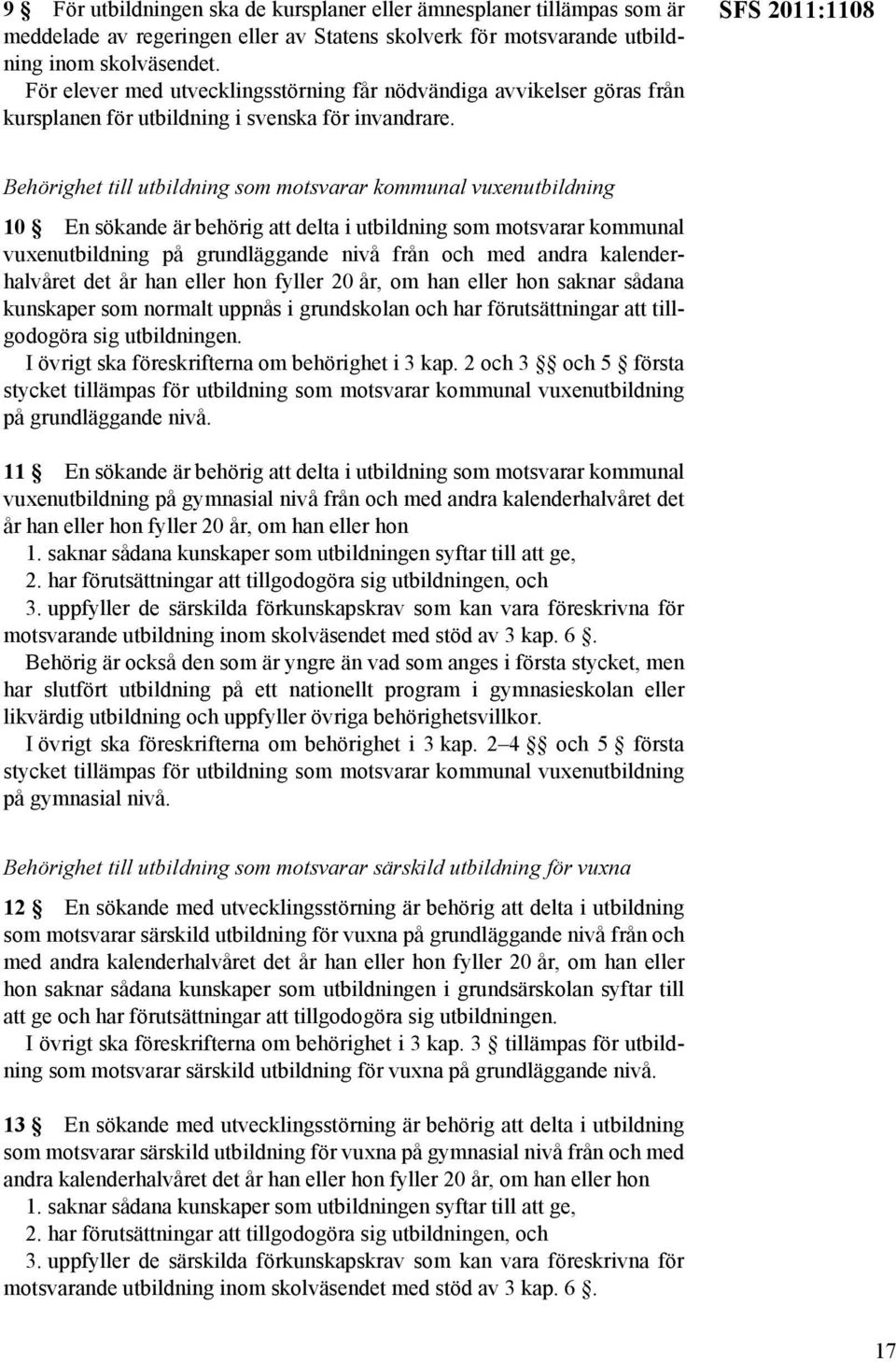 SFS 2011:1108 Behörighet till utbildning som motsvarar kommunal vuxenutbildning 10 En sökande är behörig att delta i utbildning som motsvarar kommunal vuxenutbildning på grundläggande nivå från och