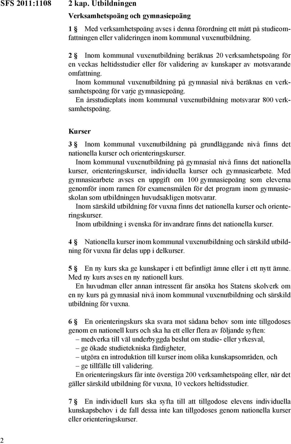 Inom kommunal vuxenutbildning på gymnasial nivå beräknas en verksamhetspoäng för varje gymnasiepoäng. En årsstudieplats inom kommunal vuxenutbildning motsvarar 800 verksamhetspoäng.