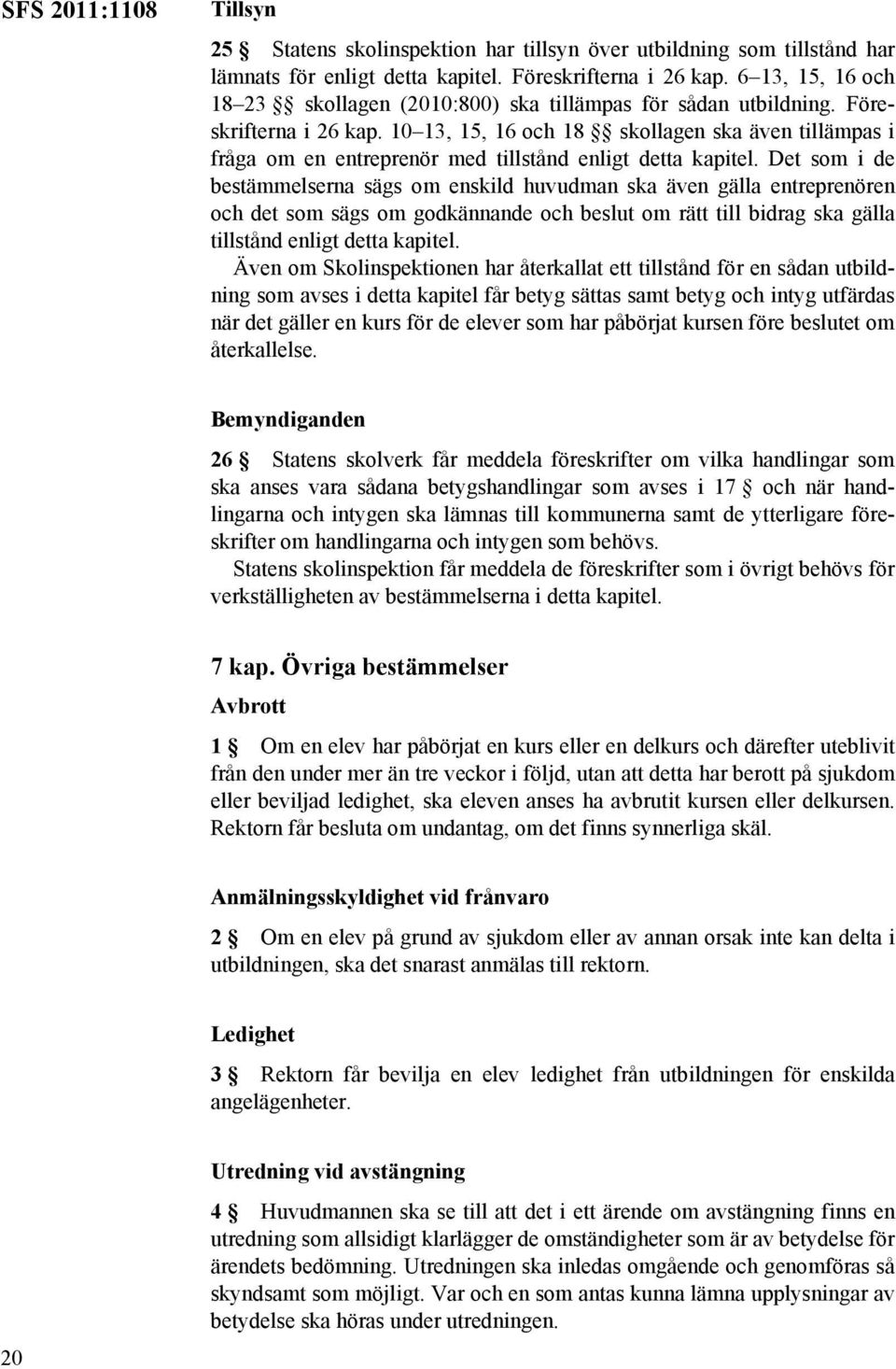 10 13, 15, 16 och 18 skollagen ska även tillämpas i fråga om en entreprenör med tillstånd enligt detta kapitel.