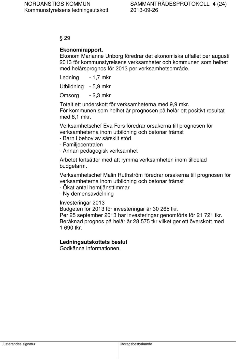 Ledning - 1,7 mkr Utbildning - 5,9 mkr Omsorg - 2,3 mkr Totalt ett underskott för verksamheterna med 9,9 mkr. För kommunen som helhet är prognosen på helår ett positivt resultat med 8,1 mkr.