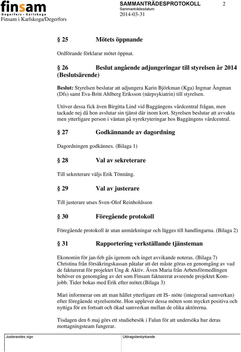 (närpsykiatrin) till styrelsen. Utöver dessa fick även Birgitta Lind vid Baggängens vårdcentral frågan, men tackade nej då hon avslutar sin tjänst där inom kort.