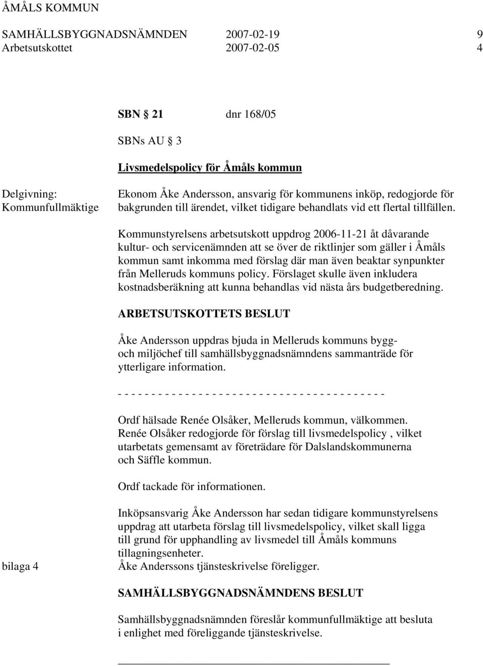 Kommunstyrelsens arbetsutskott uppdrog 2006-11-21 åt dåvarande kultur- och servicenämnden att se över de riktlinjer som gäller i Åmåls kommun samt inkomma med förslag där man även beaktar synpunkter