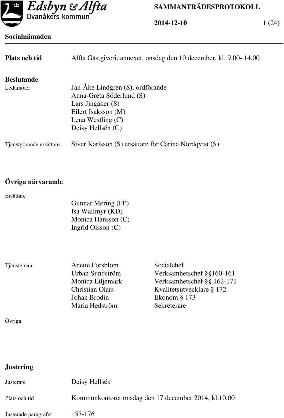 ersättare för Carina Nordqvist (S) Övriga närvarande Ersättare Gunnar Mering (FP) Isa Wallmyr (KD) Monica Hansson (C) Ingrid Olsson (C) Tjänstemän Anette Forsblom Socialchef Urban Sundström