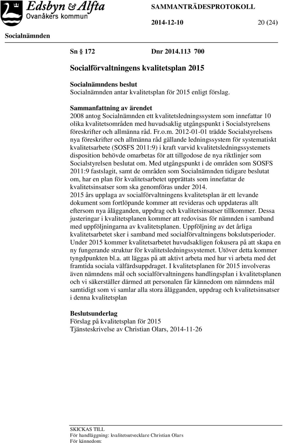 2012-01-01 trädde Socialstyrelsens nya föreskrifter och allmänna råd gällande ledningssystem för systematiskt kvalitetsarbete (SOSFS 2011:9) i kraft varvid kvalitetsledningssystemets disposition