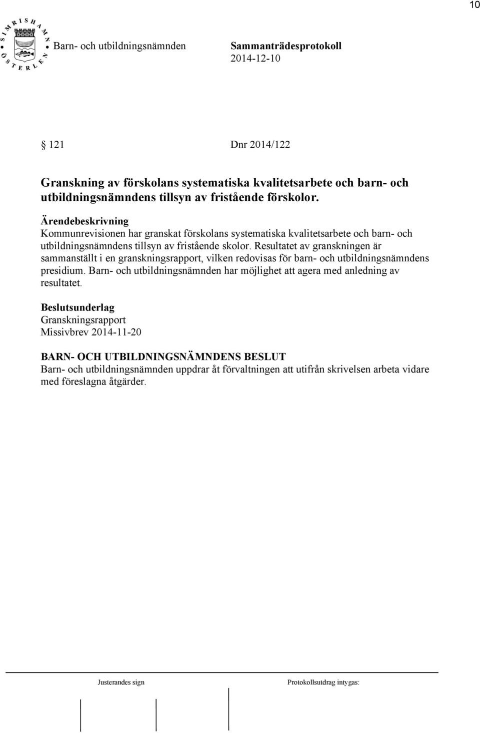 Resultatet av granskningen är sammanställt i en granskningsrapport, vilken redovisas för barn- och utbildningsnämndens presidium.