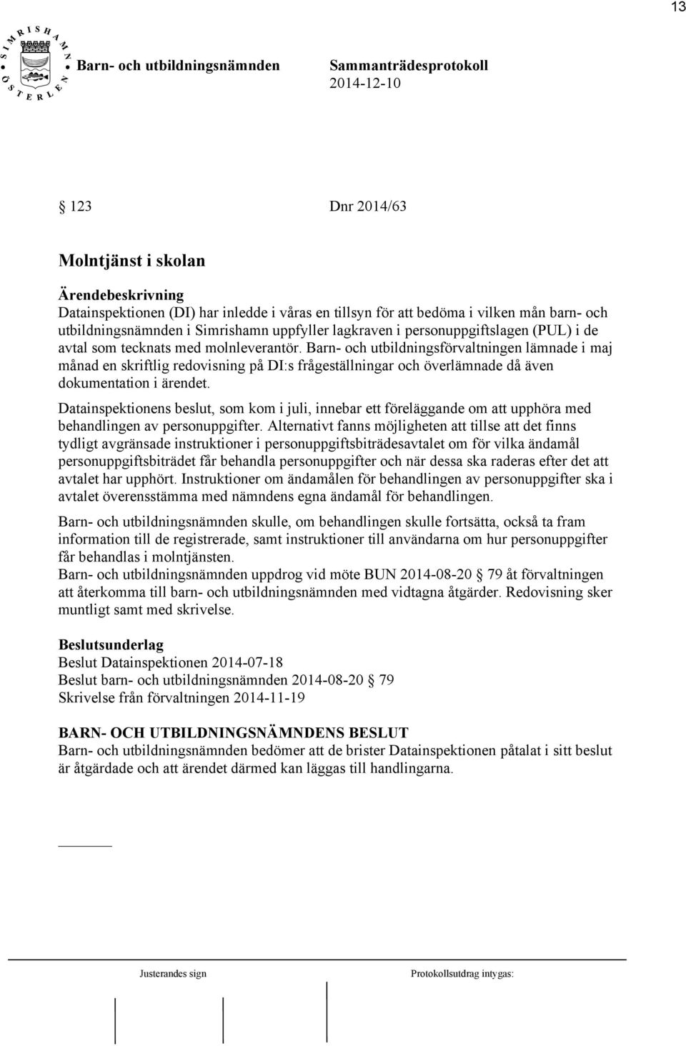 Barn- och utbildningsförvaltningen lämnade i maj månad en skriftlig redovisning på DI:s frågeställningar och överlämnade då även dokumentation i ärendet.