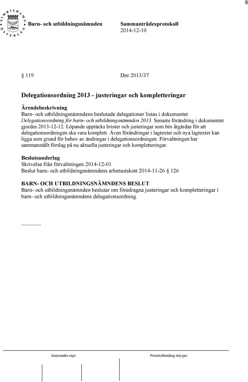 Även förändringar i lagtexter och nya lagtexter kan ligga som grund för behov av ändringar i delegationsordningen.